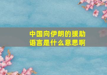 中国向伊朗的援助语言是什么意思啊