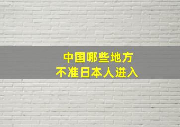 中国哪些地方不准日本人进入