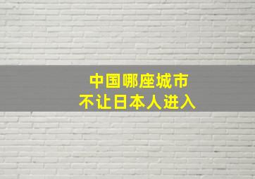 中国哪座城市不让日本人进入