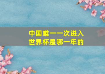 中国唯一一次进入世界杯是哪一年的