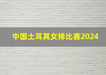 中国土耳其女排比赛2024