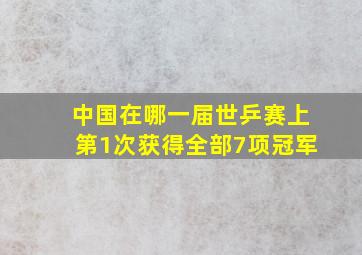 中国在哪一届世乒赛上第1次获得全部7项冠军