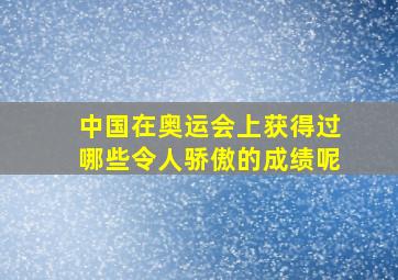 中国在奥运会上获得过哪些令人骄傲的成绩呢