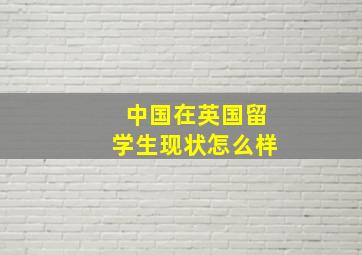 中国在英国留学生现状怎么样