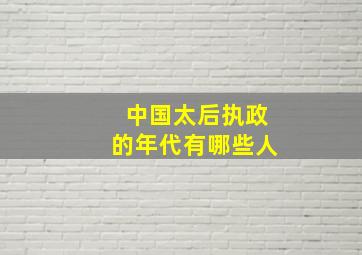 中国太后执政的年代有哪些人