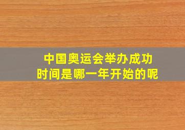 中国奥运会举办成功时间是哪一年开始的呢