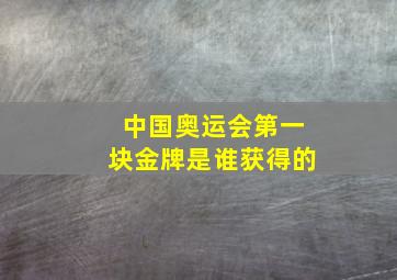 中国奥运会第一块金牌是谁获得的