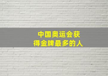 中国奥运会获得金牌最多的人