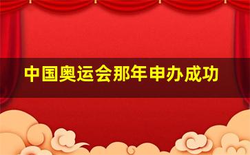 中国奥运会那年申办成功