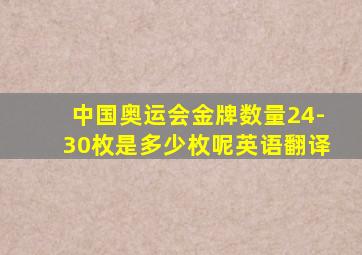 中国奥运会金牌数量24-30枚是多少枚呢英语翻译