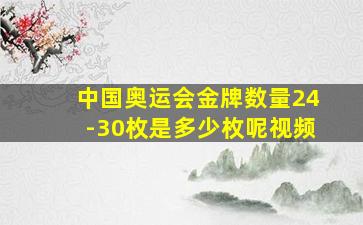 中国奥运会金牌数量24-30枚是多少枚呢视频