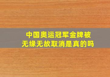 中国奥运冠军金牌被无缘无故取消是真的吗