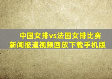 中国女排vs法国女排比赛新闻报道视频回放下载手机版