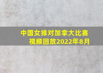 中国女排对加拿大比赛视频回放2022年8月