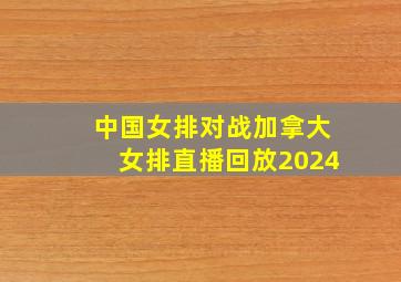 中国女排对战加拿大女排直播回放2024