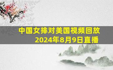 中国女排对美国视频回放2024年8月9日直播