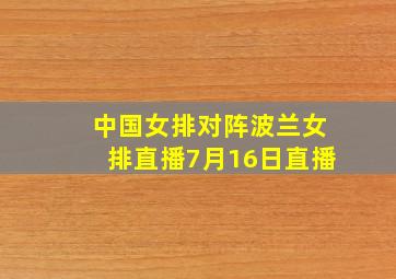 中国女排对阵波兰女排直播7月16日直播