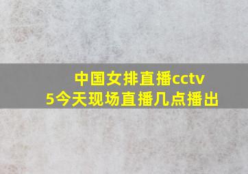 中国女排直播cctv5今天现场直播几点播出