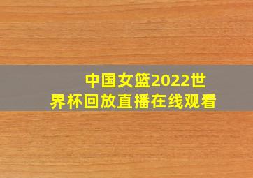 中国女篮2022世界杯回放直播在线观看