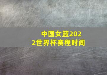 中国女篮2022世界杯赛程时间