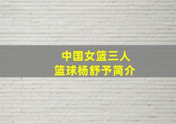 中国女篮三人篮球杨舒予简介