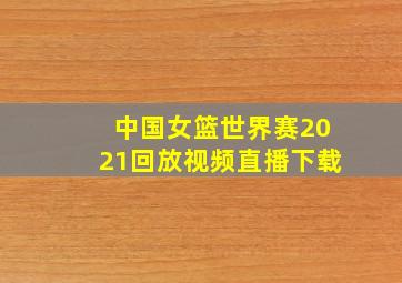 中国女篮世界赛2021回放视频直播下载