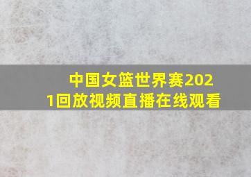 中国女篮世界赛2021回放视频直播在线观看