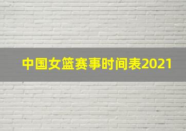 中国女篮赛事时间表2021