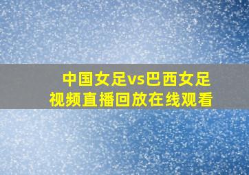 中国女足vs巴西女足视频直播回放在线观看