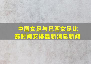 中国女足与巴西女足比赛时间安排最新消息新闻