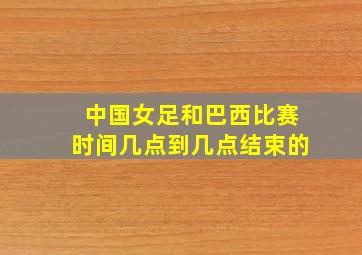 中国女足和巴西比赛时间几点到几点结束的