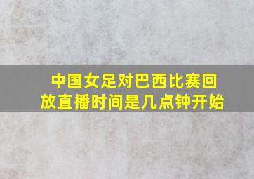 中国女足对巴西比赛回放直播时间是几点钟开始