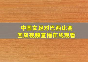 中国女足对巴西比赛回放视频直播在线观看