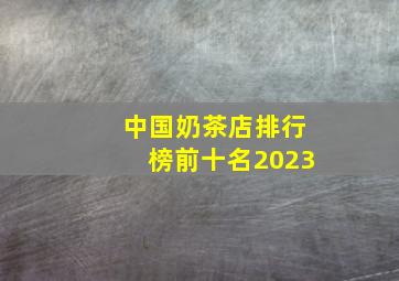 中国奶茶店排行榜前十名2023