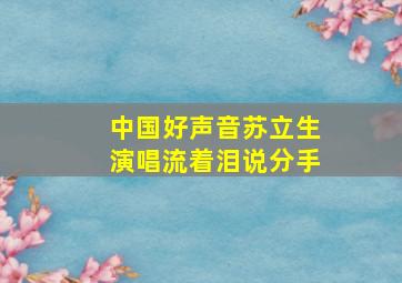 中国好声音苏立生演唱流着泪说分手