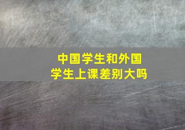 中国学生和外国学生上课差别大吗