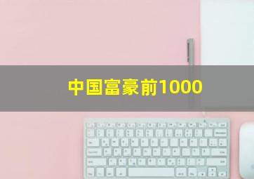 中国富豪前1000