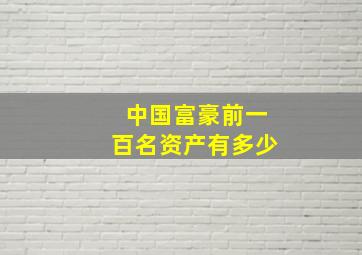 中国富豪前一百名资产有多少