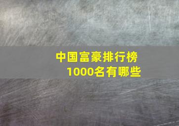 中国富豪排行榜1000名有哪些