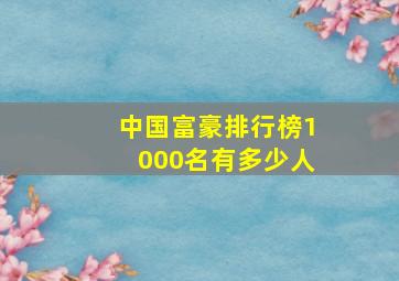 中国富豪排行榜1000名有多少人