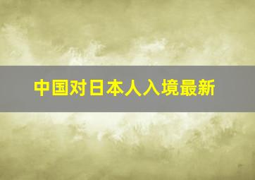 中国对日本人入境最新