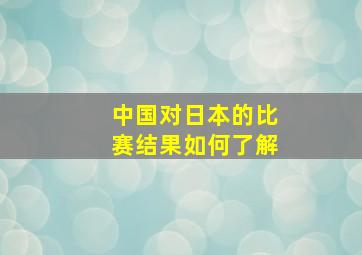 中国对日本的比赛结果如何了解