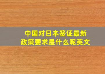 中国对日本签证最新政策要求是什么呢英文