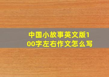 中国小故事英文版100字左右作文怎么写