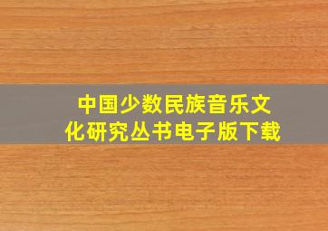 中国少数民族音乐文化研究丛书电子版下载