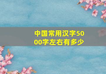 中国常用汉字5000字左右有多少