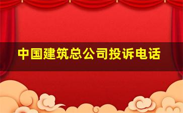 中国建筑总公司投诉电话