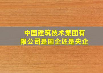 中国建筑技术集团有限公司是国企还是央企