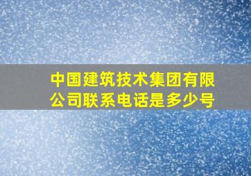 中国建筑技术集团有限公司联系电话是多少号