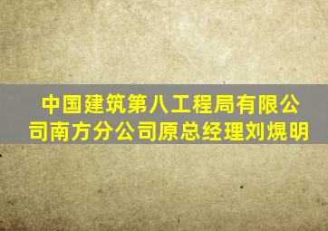 中国建筑第八工程局有限公司南方分公司原总经理刘熀明